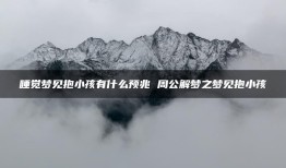 睡觉梦见抱小孩有什么预兆 周公解梦之梦见抱小孩